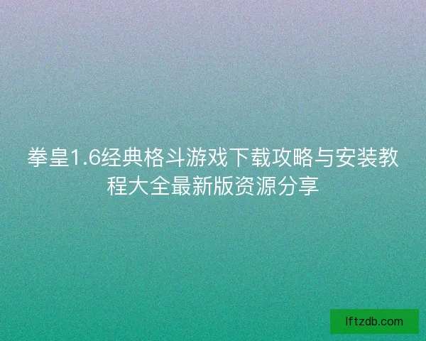 拳皇1.6经典格斗游戏下载攻略与安装教程大全最新版资源分享