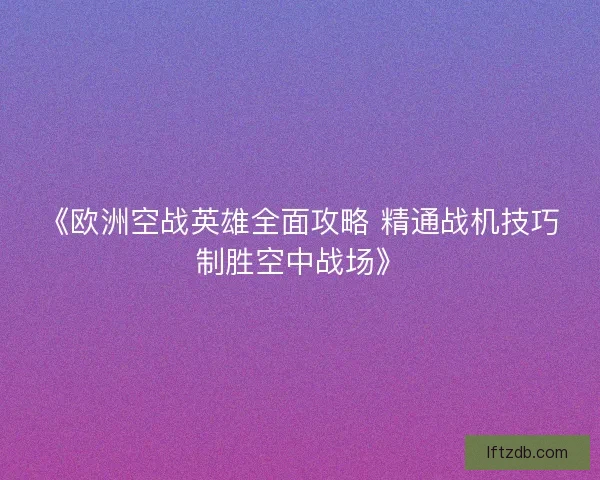 《欧洲空战英雄全面攻略 精通战机技巧制胜空中战场》