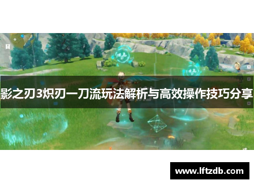 影之刃3炽刃一刀流玩法解析与高效操作技巧分享